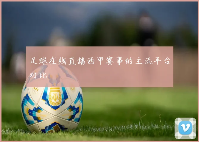 足球在线直播西甲赛事的主流平台对比