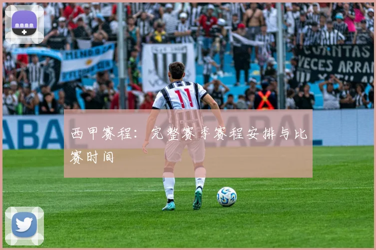 西甲赛程：完整赛季赛程安排与比赛时间