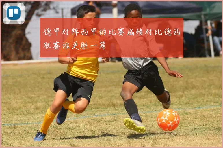 德甲对阵西甲的比赛成绩对比德西联赛谁更胜一筹