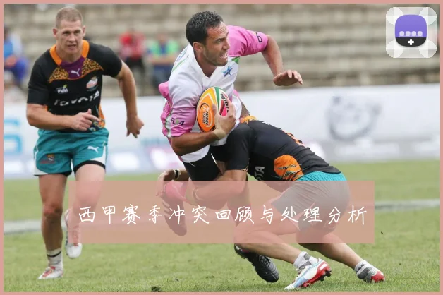 西甲赛季冲突回顾与处理分析