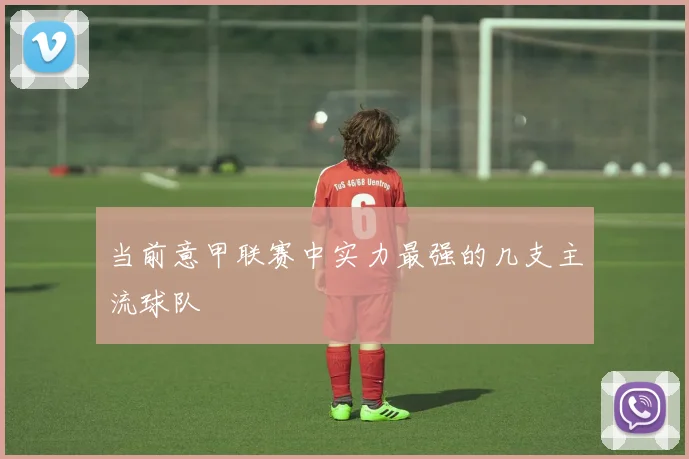 当前意甲联赛中实力最强的几支主流球队