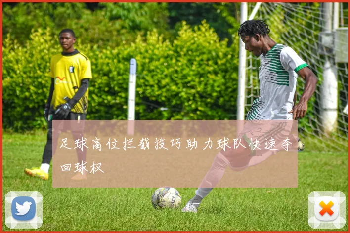 足球高位拦截技巧助力球队快速夺回球权