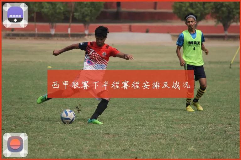 西甲联赛下半程赛程安排及战况
