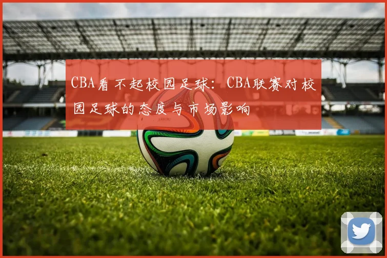 CBA看不起校园足球：CBA联赛对校园足球的态度与市场影响