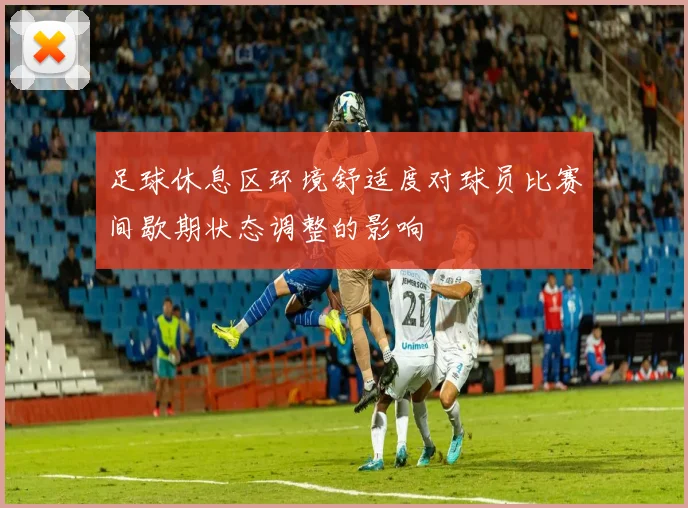 足球休息区环境舒适度对球员比赛间歇期状态调整的影响