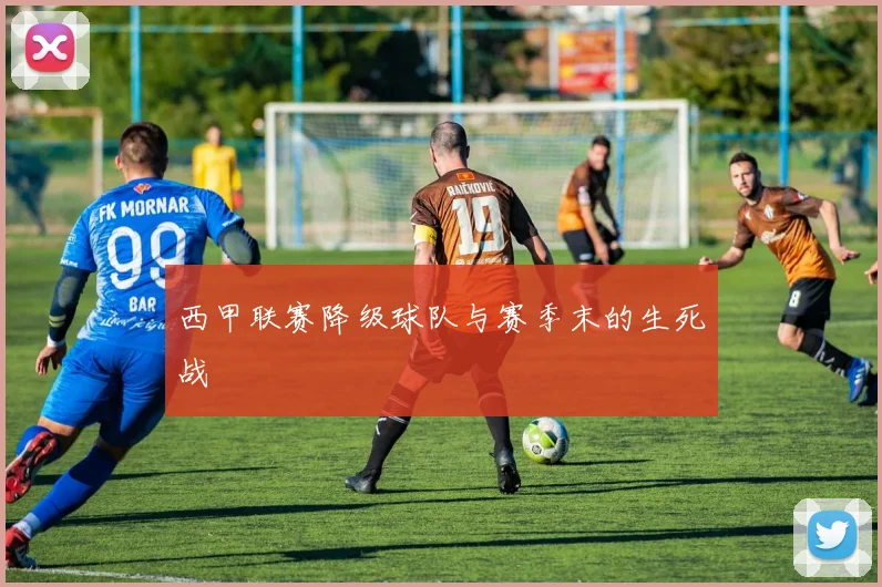 西甲联赛降级球队与赛季末的生死战